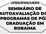Seminário de Autoavaliação dos Programas de Pós-Graduação de Roraima